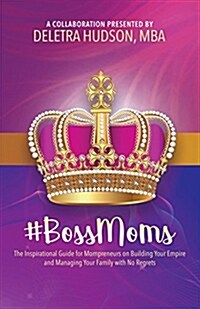 #bossmoms: The Inspirational Guide for Mompreneurs on Building Your Empire and Managing Your Family with No Regrets (Paperback)