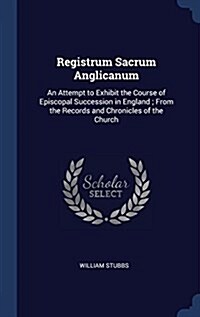 Registrum Sacrum Anglicanum: An Attempt to Exhibit the Course of Episcopal Succession in England; From the Records and Chronicles of the Church (Hardcover)
