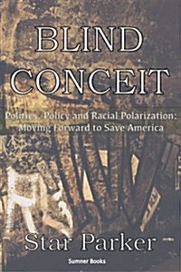 Blind Conceit: Politics, Policy and Racial Polarization: Moving Forward to Save America (Paperback)