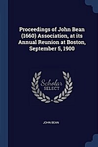 Proceedings of John Bean (1660) Association, at Its Annual Reunion at Boston, September 5, 1900 (Paperback)