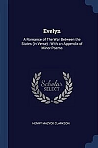 Evelyn: A Romance of the War Between the States (in Verse): With an Appendix of Minor Poems (Paperback)