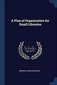 A Plan of Organization for Small Libraries (Paperback)