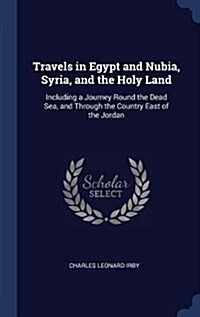 Travels in Egypt and Nubia, Syria, and the Holy Land: Including a Journey Round the Dead Sea, and Through the Country East of the Jordan (Hardcover)