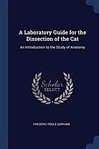 A Laboratory Guide for the Dissection of the Cat: An Introduction to the Study of Anatomy (Paperback)