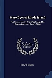 Mary Dyer of Rhode Island: The Quaker Martyr That Was Hanged on Boston Common, June 1, 1660 (Paperback)
