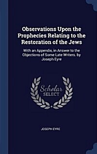Observations Upon the Prophecies Relating to the Restoration of the Jews: With an Appendix, in Answer to the Objections of Some Late Writers. by Josep (Hardcover)