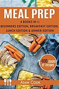 Meal Prep: The Cookbook Guide 4 Books in 1: Beginners Edition, Breakfast Edition, Lunch Edition and Dinner Edition (Paperback)