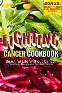Fighting Cancer Cookbook: Beautiful Life Without Cancer - Countless Recipes to Combat Cancer Bonus: Healthy and Easy Smoothie Recipes (Paperback)