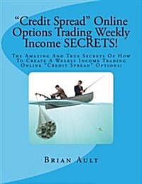 Credit Spread Online Options Trading Weekly Income Secrets!: The Amazing and True Secrets of How to Create a Weekly Income Trading Online Credit Sprea (Paperback)