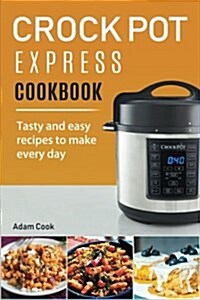 Crock Pot Express Cookbook: Tasty and Easy Recipes to Make Every Day (Paperback)