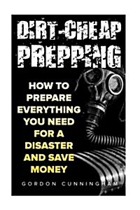 Dirt-Cheap Prepping: How to Prepare Everything You Need for a Disaster and Save Money (Paperback)