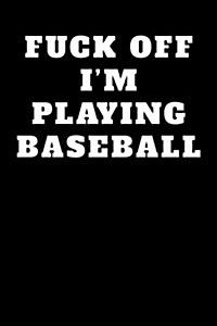 Fuck Off Im Playing Baseball: Blank Lined Journal (Paperback)