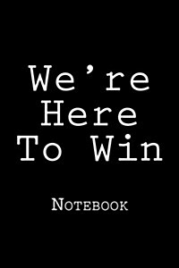 Were Here to Win: 150 Lined Pages, Softcover, 6 X 9 (Paperback)