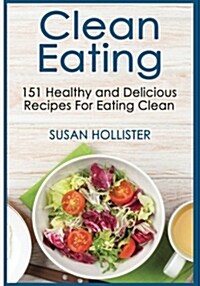 Clean Eating: 151 Healthy and Delicious Recipes for Eating Clean (Paperback)