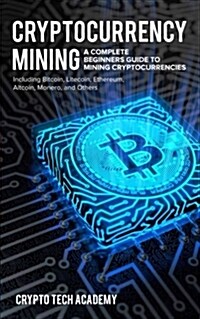 Cryptocurrency Mining: A Complete Beginners Guide to Mining Cryptocurrencies, Including Bitcoin, Litecoin, Ethereum, Altcoin, Monero, and Oth (Paperback)