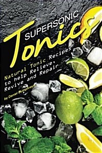 Supersonic Tonics: Natural Tonic Recipes to Help Relieve, Revive and Repair (Paperback)