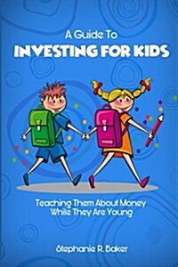 A Guide to Investing for Kids: Teaching Them about Money While They Are Young (Paperback)