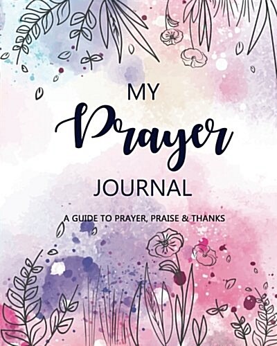 My Prayer Journal: A Daily Guide for Prayer, Praise and Thanks: Modern Calligraphy and Lettering (Paperback)