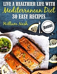 Live a Healthier Life with Mediterranean Diet. 30 Easy Recipes. (Paperback)