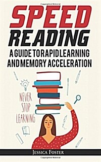 Speed Reading: A Guide to Rapid Learning and Memory Acceleration; How to Read Triple Faster and Remember Everything in Less Hours (Paperback)