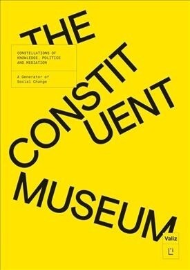The Constituent Museum: Constellations of Knowledge, Politics and Mediation: A Generator of Social Change (Hardcover)