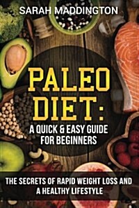 Paleo Diet: A Quick and Easy Guide for Beginners: The Secrets of Rapid Weight Loss and a Healthy Lifestyle (Paperback)