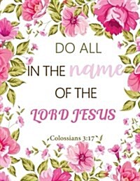 Colossians 3: 17 Do All in the Name of the Lord Jesus: Floral Notebook, Lined Pages Book 130 Page (Composition Book Journal) (8.5 X (Paperback)