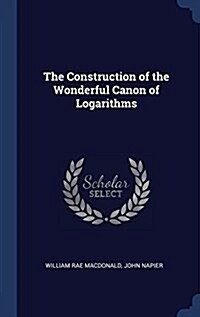 The Construction of the Wonderful Canon of Logarithms (Hardcover)