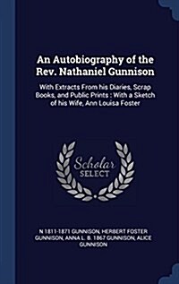 An Autobiography of the REV. Nathaniel Gunnison: With Extracts from His Diaries, Scrap Books, and Public Prints: With a Sketch of His Wife, Ann Louisa (Hardcover)