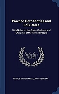 Pawnee Hero Stories and Folk-Tales: With Notes on the Origin, Customs and Character of the Pawnee People (Hardcover)