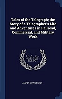 Tales of the Telegraph; The Story of a Telegraphers Life and Adventures in Railroad, Commercial, and Military Work (Hardcover)