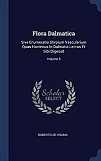 Flora Dalmatica: Sive Enumeratio Stirpium Vascularium Quas Hactenus in Dalmatia Lectas Et Sibi Digessit; Volume 3 (Hardcover)