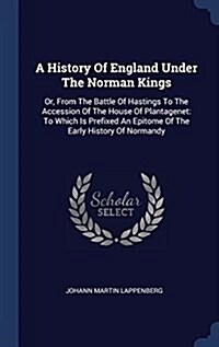 A History of England Under the Norman Kings: Or, from the Battle of Hastings to the Accession of the House of Plantagenet: To Which Is Prefixed an Epi (Hardcover)