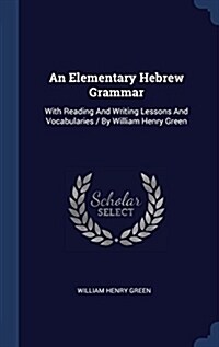 An Elementary Hebrew Grammar: With Reading and Writing Lessons and Vocabularies / By William Henry Green (Hardcover)