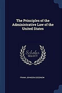 The Principles of the Administrative Law of the United States (Paperback)