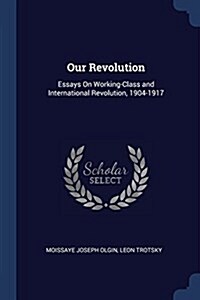 Our Revolution: Essays on Working-Class and International Revolution, 1904-1917 (Paperback)