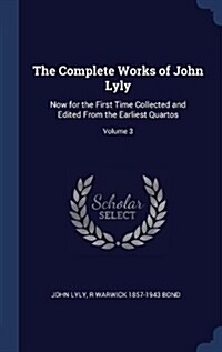The Complete Works of John Lyly: Now for the First Time Collected and Edited from the Earliest Quartos; Volume 3 (Hardcover)