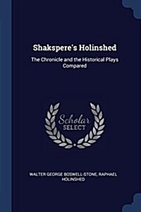 Shaksperes Holinshed: The Chronicle and the Historical Plays Compared (Paperback)