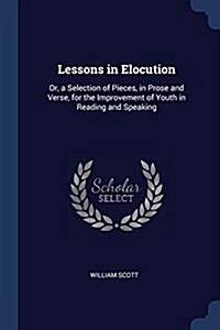 Lessons in Elocution: Or, a Selection of Pieces, in Prose and Verse, for the Improvement of Youth in Reading and Speaking (Paperback)