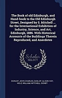 The Book of Old Edinburgh, and Hand-Book to the Old Edinburgh Street, Designed by S. Mitchell ... for the International Exhibition of Industry, Scienc (Hardcover)