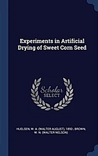 Experiments in Artificial Drying of Sweet Corn Seed (Hardcover)