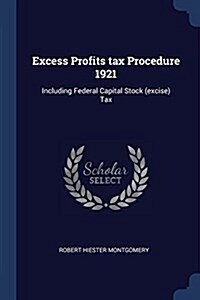 Excess Profits Tax Procedure 1921: Including Federal Capital Stock (Excise) Tax (Paperback)