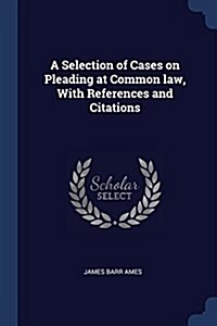 A Selection of Cases on Pleading at Common Law, with References and Citations (Paperback)