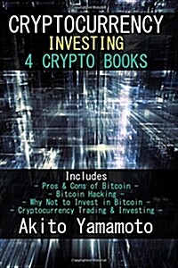 Cryptocurrency Investing: 4 Crypto Books - Includes: Pros & Cons of Bitcoin - Bitcoin Hacking - Why Not to Invest in Bitcoin - Cryptocurrency Tr (Paperback)