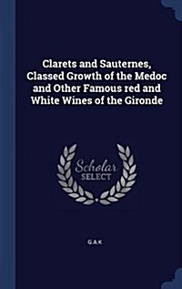 Clarets and Sauternes, Classed Growth of the Medoc and Other Famous Red and White Wines of the Gironde (Hardcover)