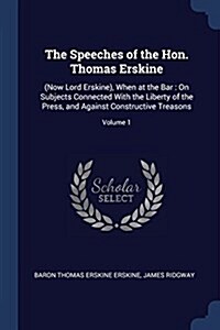 The Speeches of the Hon. Thomas Erskine: (Now Lord Erskine), When at the Bar: On Subjects Connected with the Liberty of the Press, and Against Constru (Paperback)