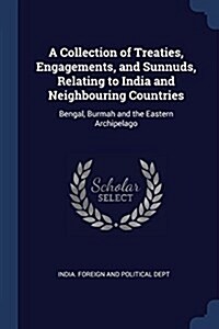A Collection of Treaties, Engagements, and Sunnuds, Relating to India and Neighbouring Countries: Bengal, Burmah and the Eastern Archipelago (Paperback)