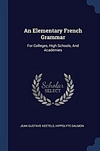 An Elementary French Grammar: For Colleges, High Schools, and Academies (Paperback)