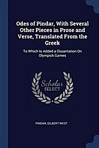 Odes of Pindar, with Several Other Pieces in Prose and Verse, Translated from the Greek: To Which Is Added a Dissertation on Olympick Games (Paperback)