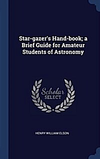 Star-Gazers Hand-Book; A Brief Guide for Amateur Students of Astronomy (Hardcover)